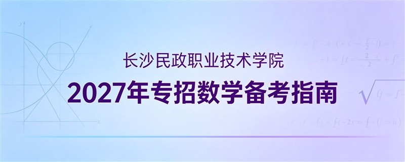长沙民政支援单招数学考试备考指南：考满分策略