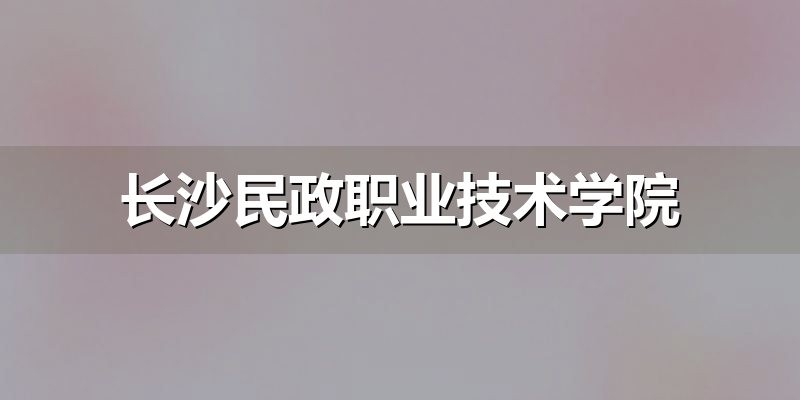 长沙民政职业技术学院志愿参考