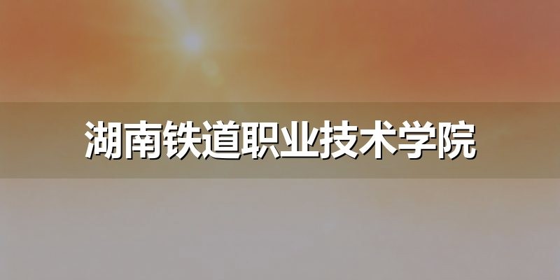 湖南铁道职业技术学院备考任务