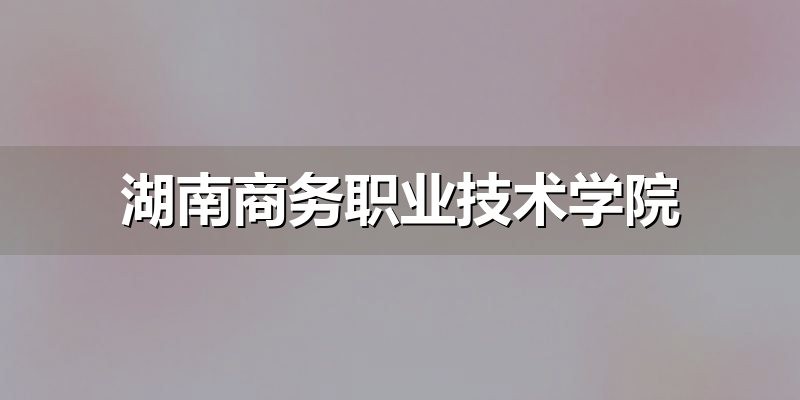 湖南商务职业技术学院录取规则