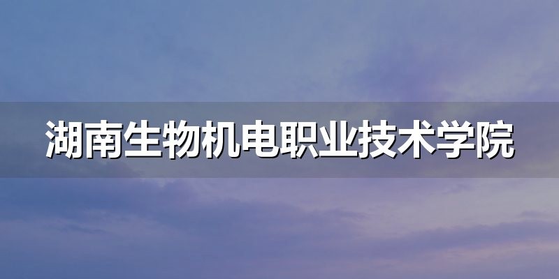 湖南生物机电职业技术学院报考提示