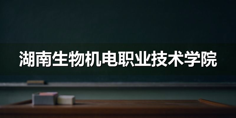 湖南生物机电职业技术学院2026年单招15问：类别、考试、录取、分数线一次说清（2027参考）