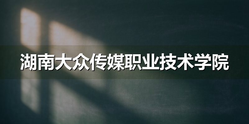 湖南大众传媒职业技术学院单招备考