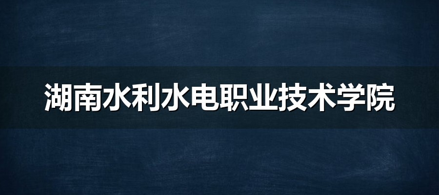 湖南水利水电职业技术学院2026单招章程解读：水利特色公办与四类考生规则