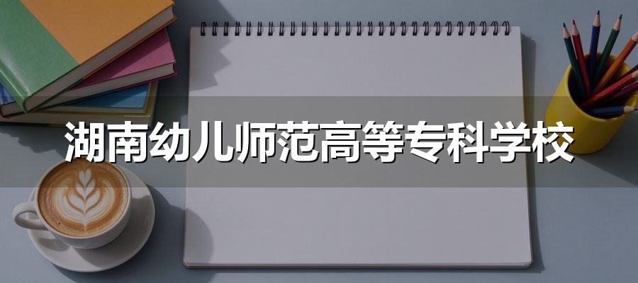 湖南幼儿师范高等专科学校2027单招备考指南：文化素质与职业技能两阶段
