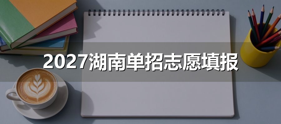 2027湖南单招志愿填报：用2026年分数线排出“冲稳保”三档
