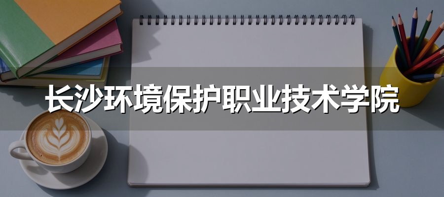 长沙环境保护职业技术学院2026年单招志愿怎么排：2100个计划里A类只占三成，分数优先规则下顺序就是风险顺序