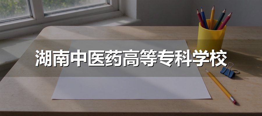 2027报湖南中医药高等专科学校单招怎么填志愿？A/B类分专业组，14个专业一次排序