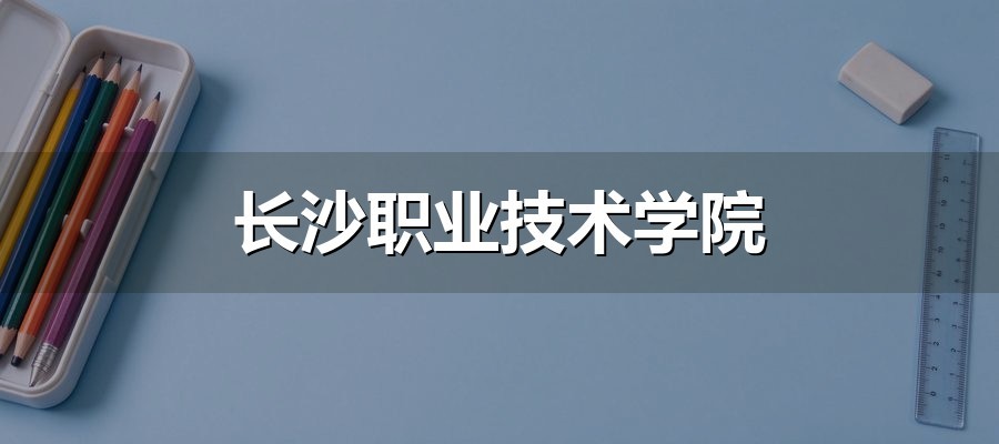长沙职业技术学院单招12个高频问题：专业组、四类考生、分数线参考、特长生一次说清